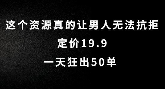 这个资源真的让男人无法抗拒，定价19.9.一天狂出50单【揭秘】-腾哥精选