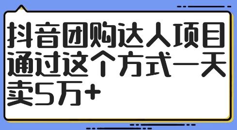 抖音团购达人项目,通过这个方式一天卖5万+【揭秘】-腾哥精选