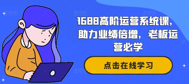 1688高阶运营系统课,助力业绩倍增,老板运营必学-腾哥精选