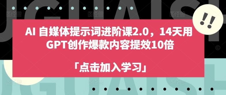 AI自媒体提示词进阶课2.0，14天用 GPT创作爆款内容提效10倍-腾哥精选