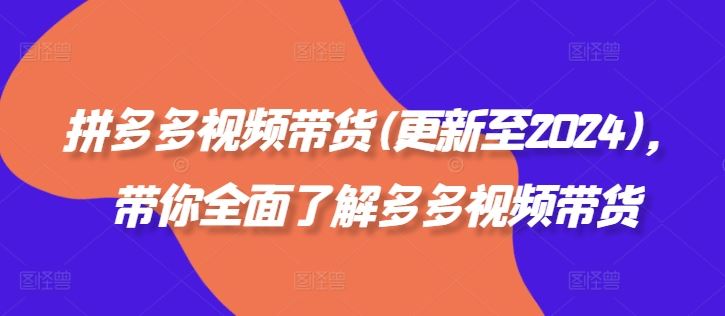 拼多多视频带货(更新至2024)，带你全面了解多多视频带货-腾哥精选