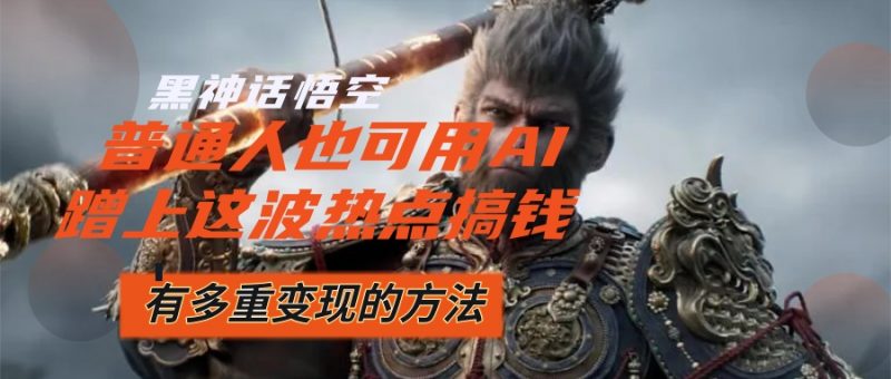 （12414期）黑神话悟空爆火，已经有人利用这波流量变现几十万，普通人也可用AI蹭上…-腾哥精选