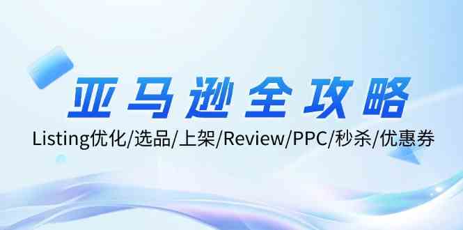 亚马逊全攻略:Listing优化、选品、上架、Review、PPC、秒杀、优惠券等-腾哥精选
