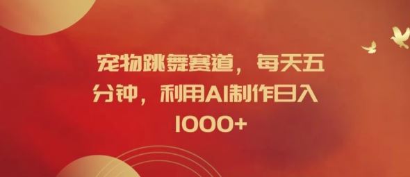 宠物跳舞赛道，每天五分钟，利用AI制作日入1k【揭秘】-腾哥精选