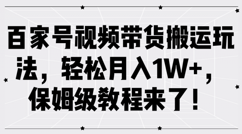 百家号视频带货搬运玩法,轻松月入1W+,保姆级教程来了!-腾哥精选