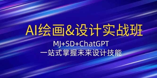 AI绘画&设计实战班:MJ+SD+ChatGPT,一站式掌握未来设计技能-腾哥精选
