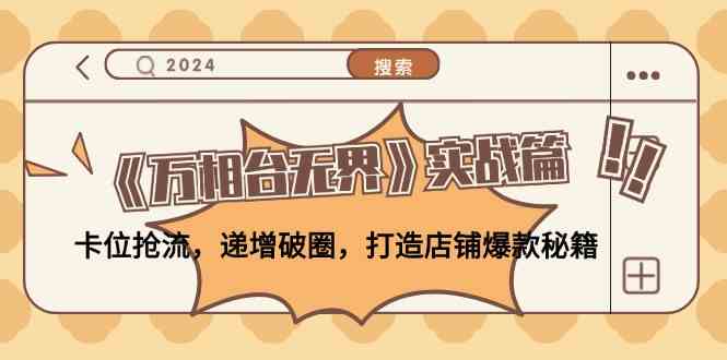 《万相台无界》实战篇:卡位抢流,递增破圈,打造店铺爆款秘籍-腾哥精选