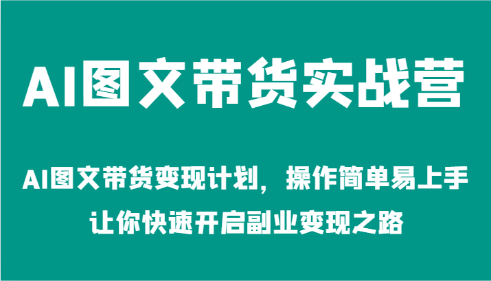 AI图文带货实战营-AI图文带货变现计划，操作简单易上手，让你快速开启副业变现之路-腾哥精选