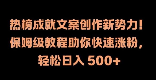 热榜成就文案创作新势力,保姆级教程助你快速涨粉,轻松日入 500+【揭秘】-腾哥精选