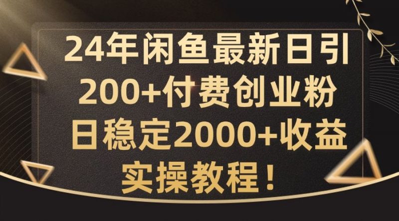 24年闲鱼最新日引200+付费创业粉日稳2000+收益,实操教程【揭秘】-腾哥精选