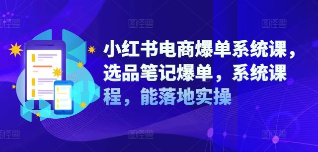 小红书电商爆单系统课，选品笔记爆单，系统课程，能落地实操-腾哥精选
