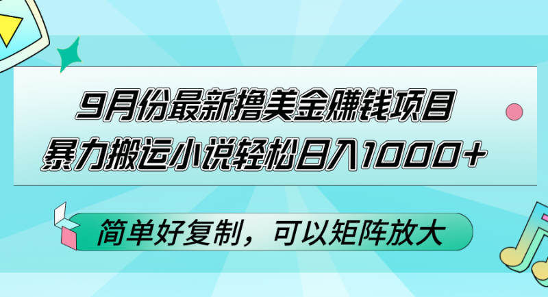 （12487期）9月份最新撸美金赚钱项目，暴力搬运小说轻松日入1000+，简单好复制可以…-腾哥精选