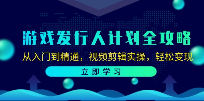 游戏发行人计划全攻略:从入门到精通,视频剪辑实操,轻松变现-腾哥精选