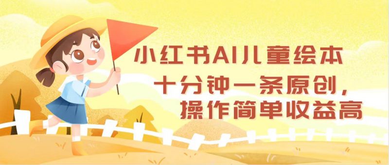 （12503期）小红书AI儿童绘本，十分钟一条原创，操作简单收益高-腾哥精选