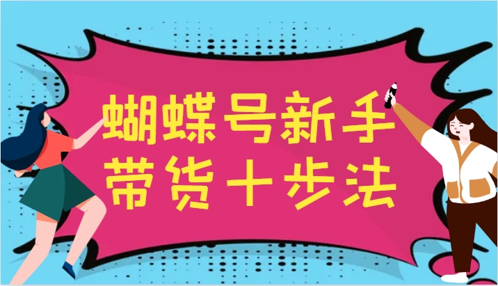 蝴蝶号新手带货十步法,建立自己的玩法体系,跟随平台变化不断更迭-腾哥精选