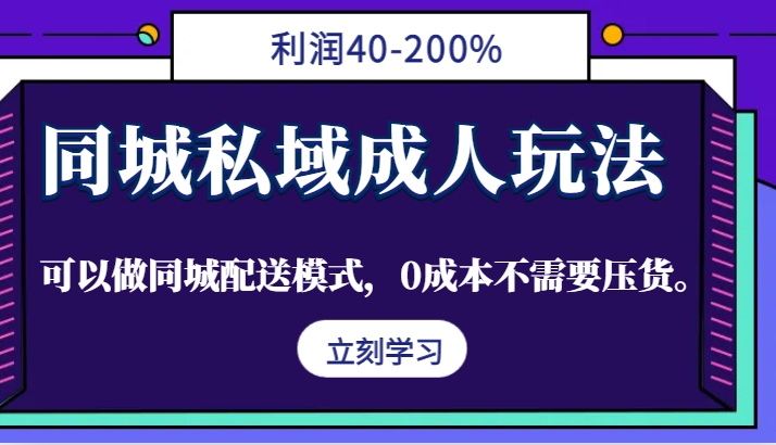 同城私域成人玩法，利润40-200%，可以做同城配送模式，0成本不需要压货。-腾哥精选