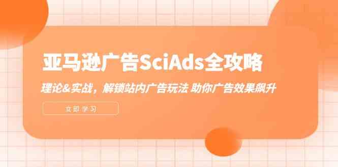 亚马逊广告SciAds全攻略：理论+实战，解锁站内广告玩法 助你广告效果飙升-腾哥精选