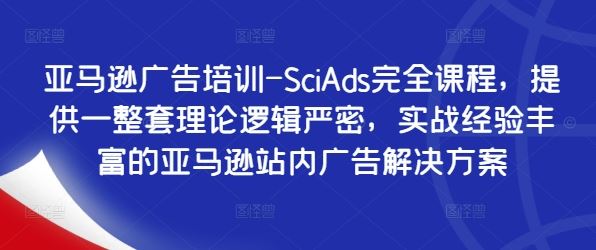 亚马逊广告培训-SciAds完全课程,提供一整套理论逻辑严密,实战经验丰富的亚马逊站内广告解决方案-腾哥精选
