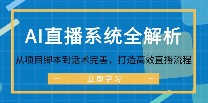 (12509期)AI直播系统全解析:从项目脚本到话术完善,打造高效直播流程-腾哥精选
