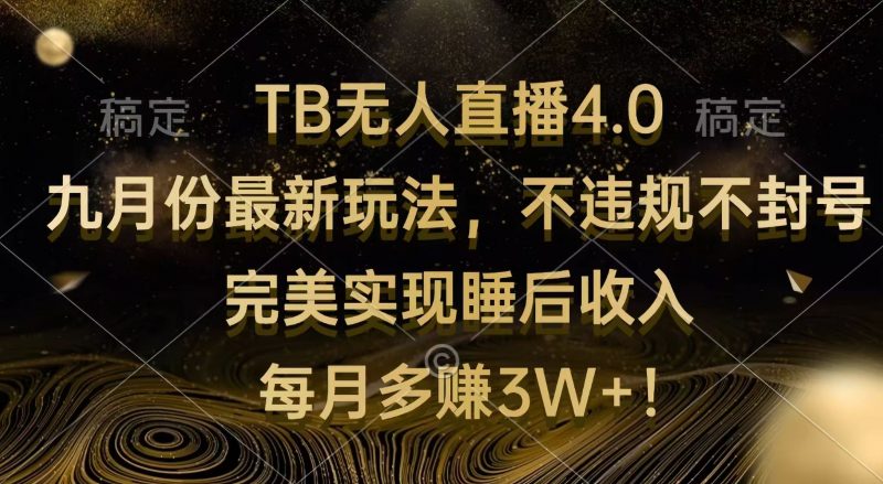 (12513期)TB无人直播4.0九月份最新玩法 不违规不封号 完美实现睡后收入 每月多赚3W+-腾哥精选