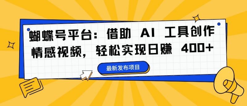 蝴蝶号平台:借助 AI 工具创作情感视频,轻松实现日赚 400+【揭秘】-腾哥精选
