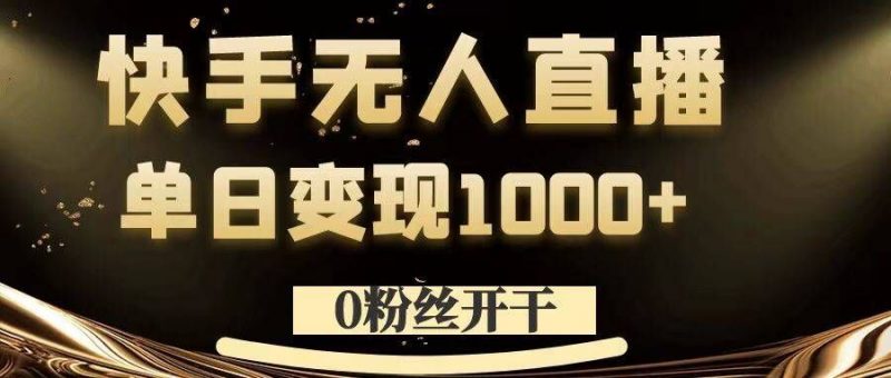 0粉丝开干，快手无人直播，单日变现1k+【揭秘】-腾哥精选