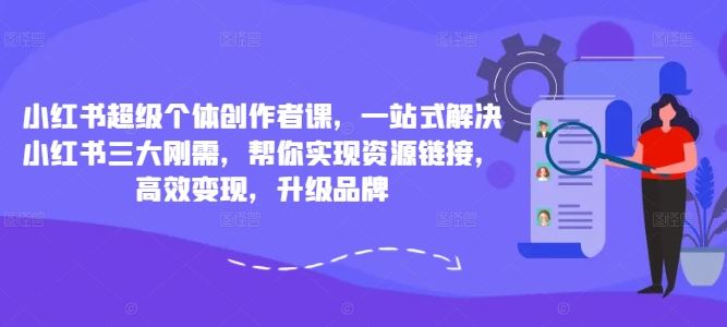 小红书超级个体创作者课,一站式解决小红书三大刚需,帮你实现资源链接,高效变现,升级品牌-腾哥精选