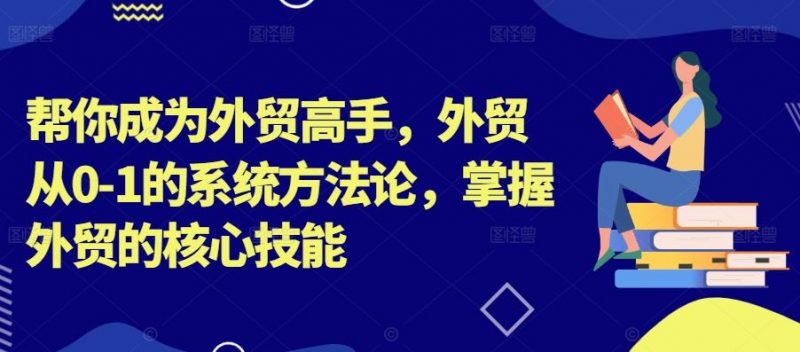 帮你成为外贸高手,外贸从0-1的系统方法论,掌握外贸的核心技能-腾哥精选