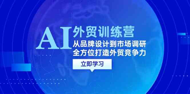 AI+外贸训练营：从品牌设计到市场调研，全方位打造外贸竞争力-腾哥精选