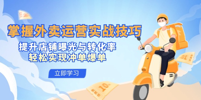 (12587期)掌握外卖运营实战技巧,提升店铺曝光与转化率,轻松实现冲单爆单-腾哥精选