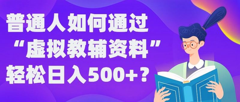 普通人如何通过“虚拟教辅”资料轻松日入500+?揭秘稳定玩法-腾哥精选