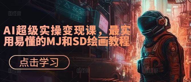 AI超级实操变现课,最实用易懂的MJ和SD绘画教程-腾哥精选