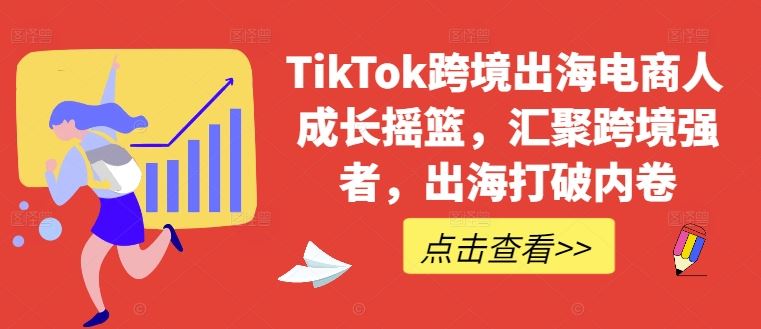 TikTok跨境出海电商人成长摇篮,汇聚跨境强者,出海打破内卷-腾哥精选