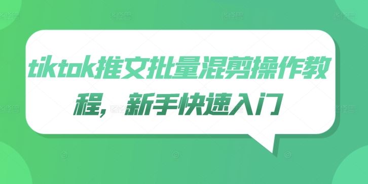tiktok推文批量混剪操作教程,新手快速入门-腾哥精选