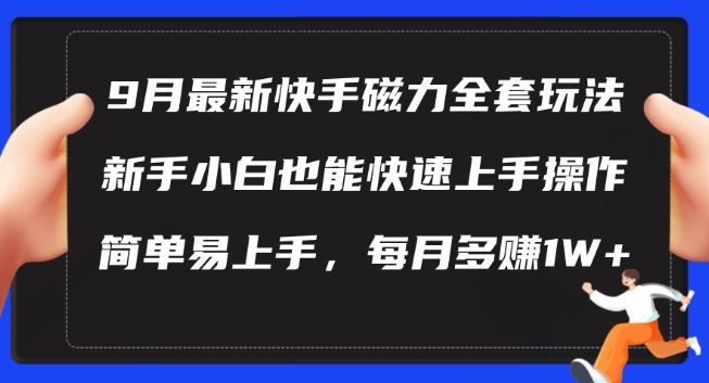 9月最新快手磁力玩法,新手小白也能操作,简单易上手,每月多赚1W+【揭秘】-腾哥精选