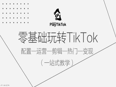 零基础玩转TikTok,配置一运营一剪辑一热门一变现,一站式教学-腾哥精选