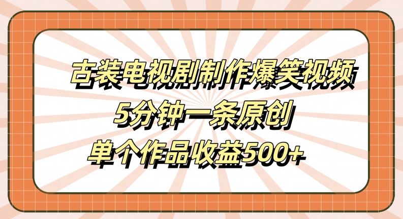 古装电视剧制作爆笑视频，5分钟一条原创，单个作品收益500+【揭秘】-腾哥精选
