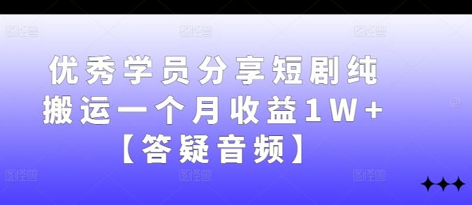 优秀学员分享短剧纯搬运一个月收益1W+【答疑音频】-腾哥精选
