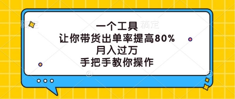 一个工具，让你带货出单率提高80%，月入过万，手把手教你操作-腾哥精选