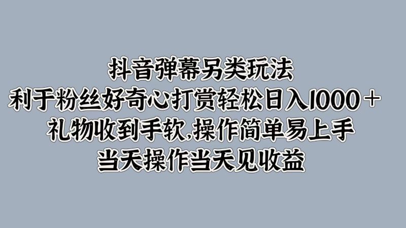 抖音弹幕另类玩法，利于粉丝好奇心打赏轻松日入1000＋ 礼物收到手软，操作简单-腾哥精选