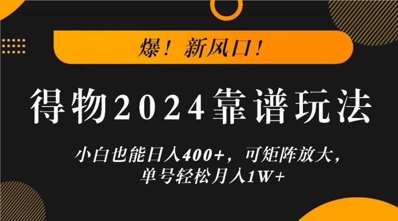 爆!新风口!小白也能日入400+,得物2024靠谱玩法,可矩阵放大,单号轻松月入1W+-腾哥精选