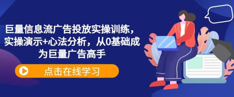 巨量信息流广告投放实操训练，实操演示+心法分析，从0基础成为巨量广告高手-腾哥精选