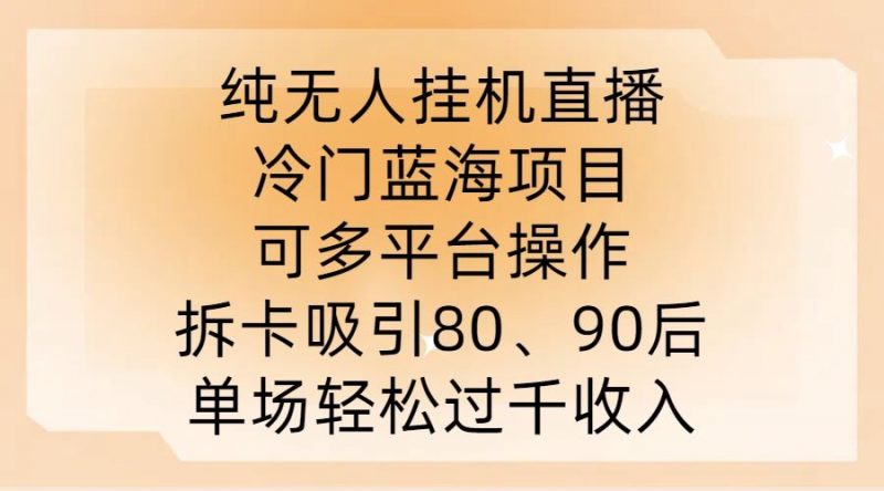 纯无人挂JI直播,冷门蓝海项目,可多平台操作,拆卡吸引80、90后,单场轻松过千收入【揭秘】-腾哥精选