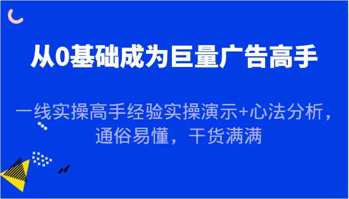 从0基础成为巨量广告高手,一线实操高手经验实操演示+心法分析,通俗易懂,干货满满-腾哥精选