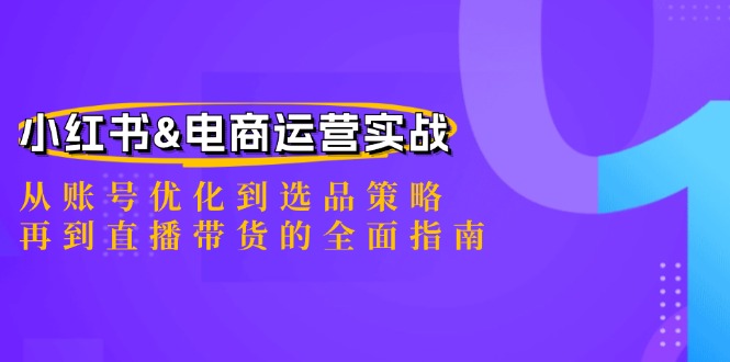 小红书&电商运营实战：从账号优化到选品策略，再到直播带货的全面指南-腾哥精选