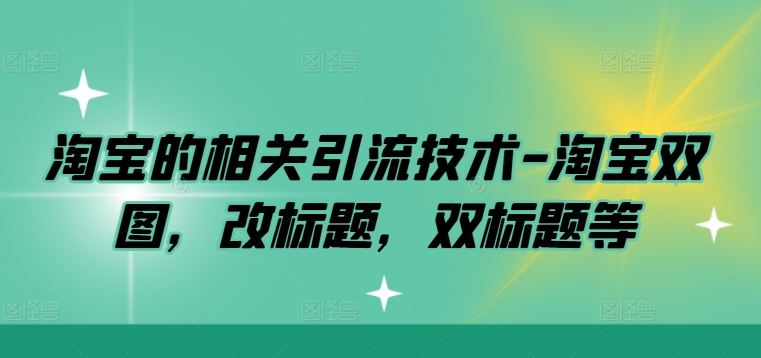 淘宝的相关引流技术-淘宝双图，改标题，双标题等-腾哥精选