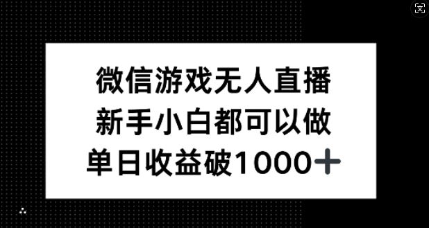 微信游戏无人直播，新手小白都可以做，单日收益破1k【揭秘】-腾哥精选