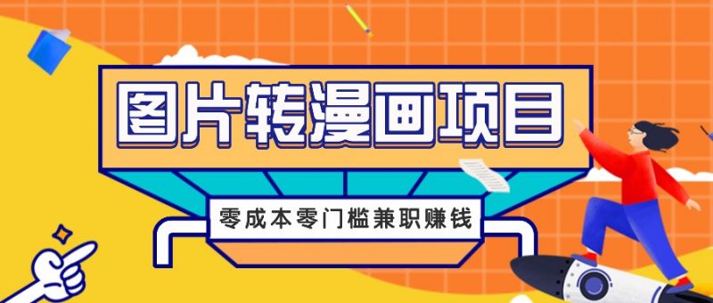 图片转漫画项目，零成本零门槛信息差赚钱，兼职操作月收益千元-腾哥精选