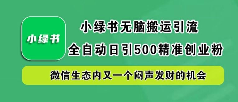 小绿书无脑搬运引流，全自动日引500精准创业粉，微信生态内又一个闷声发财的机会【揭秘】-腾哥精选