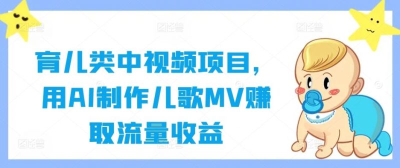 育儿类中视频项目，用AI制作儿歌MV赚取流量收益-腾哥精选